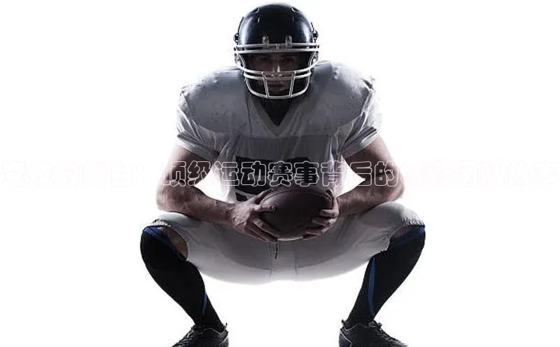 竞技的舞台：顶级运动赛事背后的精彩团队故事